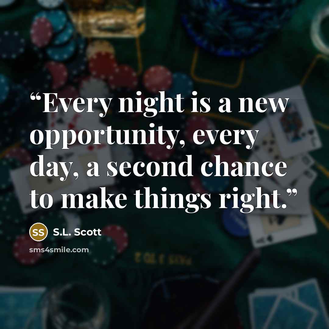 “Every night is a new opportunity, every day, a second chance to make things right.” quote by S.L. Scott