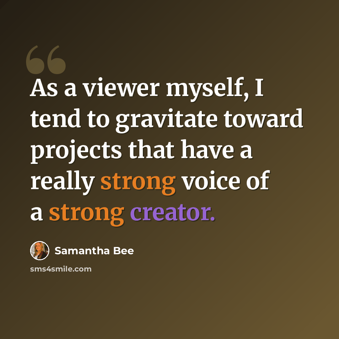 “As a viewer myself, I tend to gravitate toward projects that have a really strong voice of a strong creator.” quote by Samantha Bee