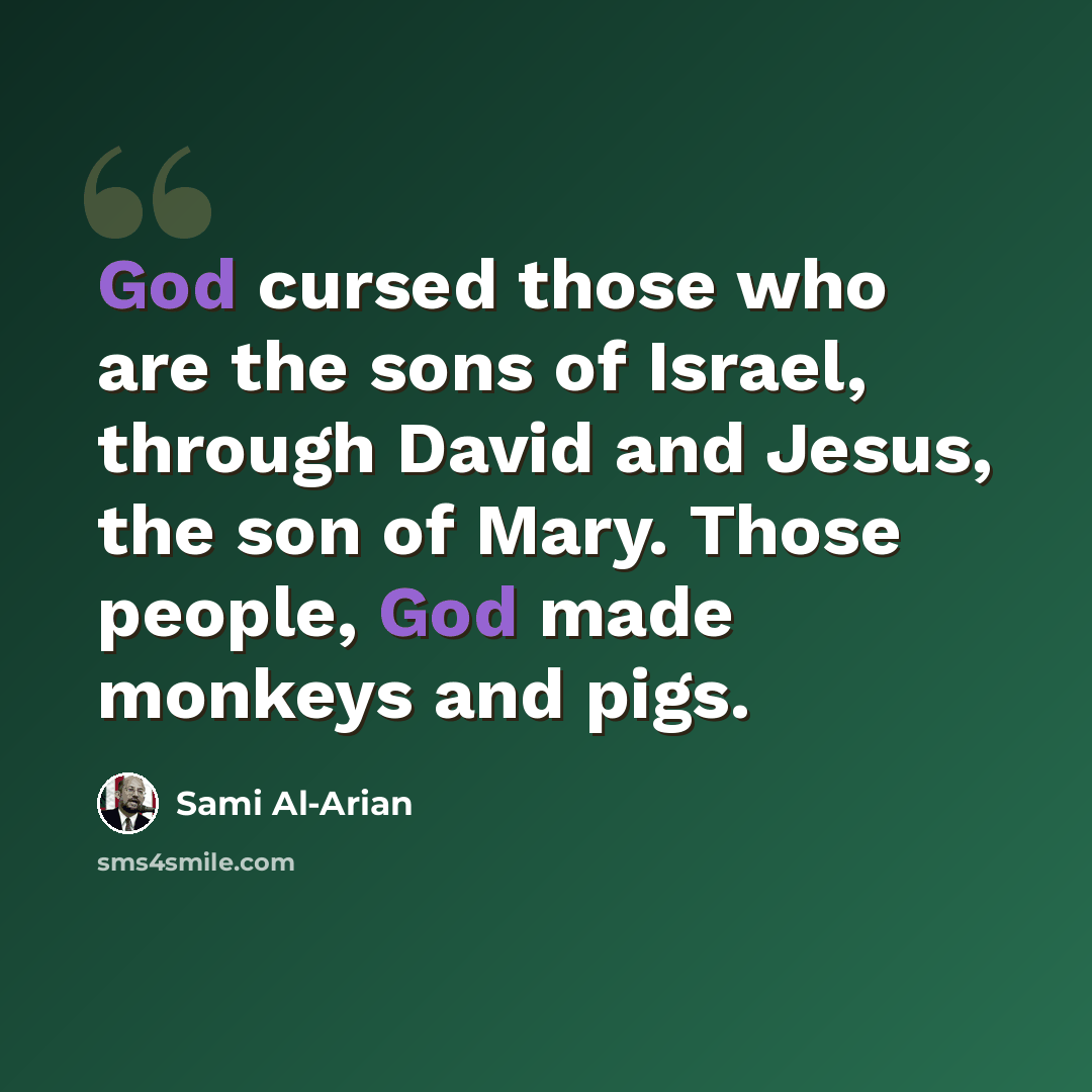 “God cursed those who are the sons of Israel, through David and Jesus, the son of Mary. Those people, God made monkeys and pigs.” quote by Sami Al-Arian