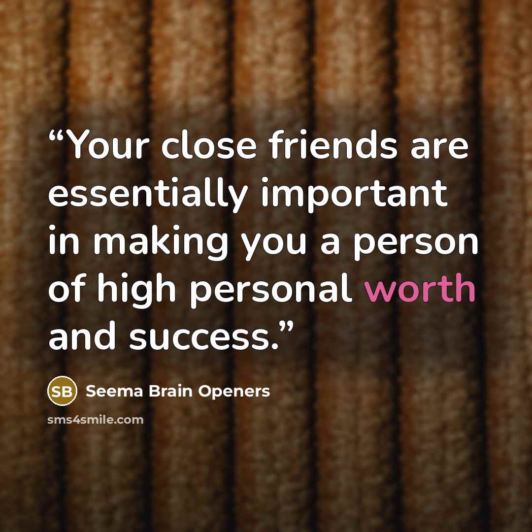 “Your close friends are essentially important in making you a person of high personal worth and success.” quote by Seema Brain Openers