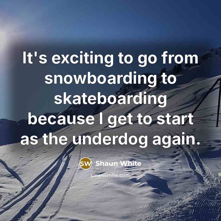 “It's exciting to go from snowboarding to skateboarding because I get to start as the underdog again.” quote by Shaun White