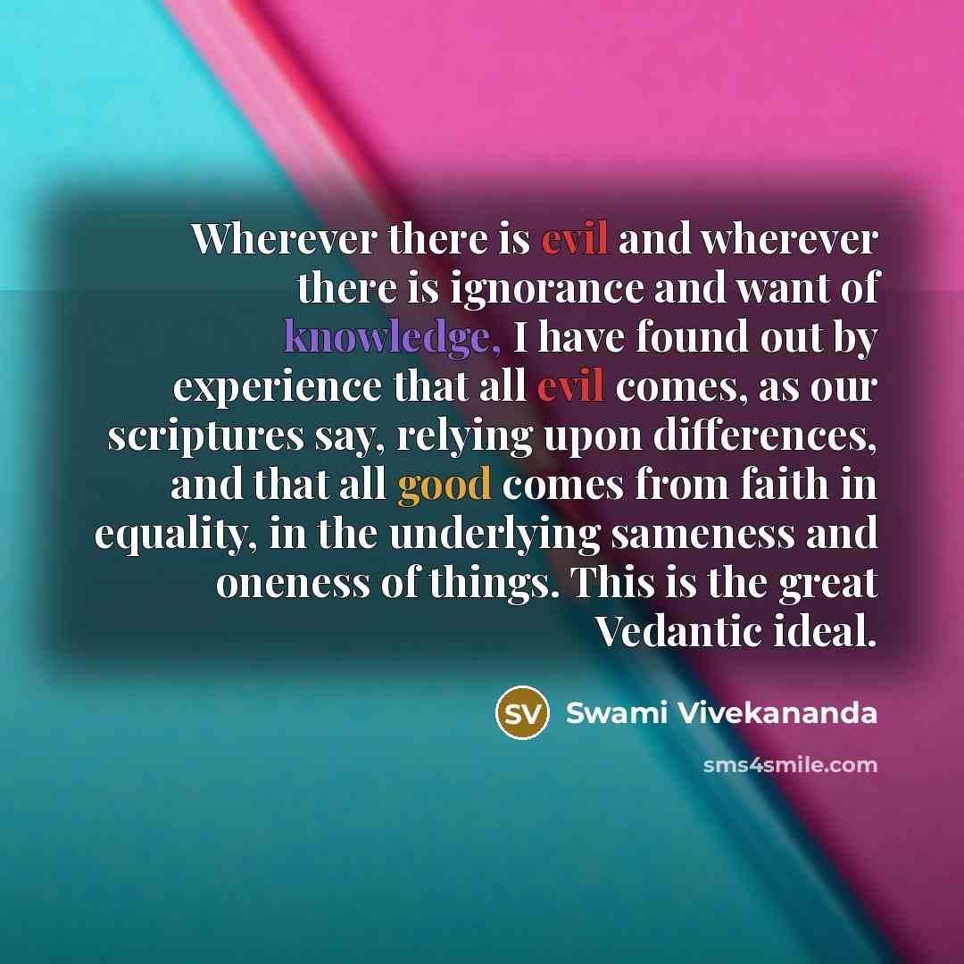 “Wherever there is evil and wherever there is ignorance and want of knowledge, I have found out by experience that all evil comes, as our scriptures say, relying upon differences, and that all good comes from faith in equality, in the underlying sameness and oneness of things. This is the great…” quote by Swami Vivekananda