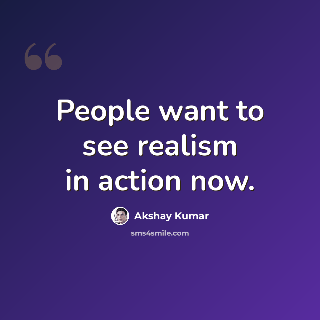 “People want to see realism in action now.” quote by Akshay Kumar