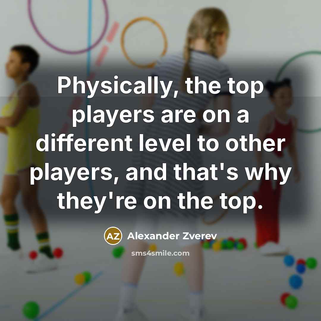 “Physically, the top players are on a different level to other players, and that's why they're on the top.” quote by Alexander Zverev