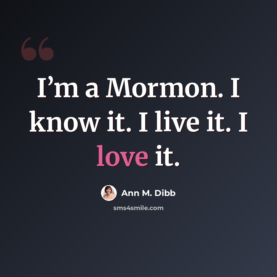“I’m a Mormon. I know it. I live it. I love it.” quote by Ann M. Dibb