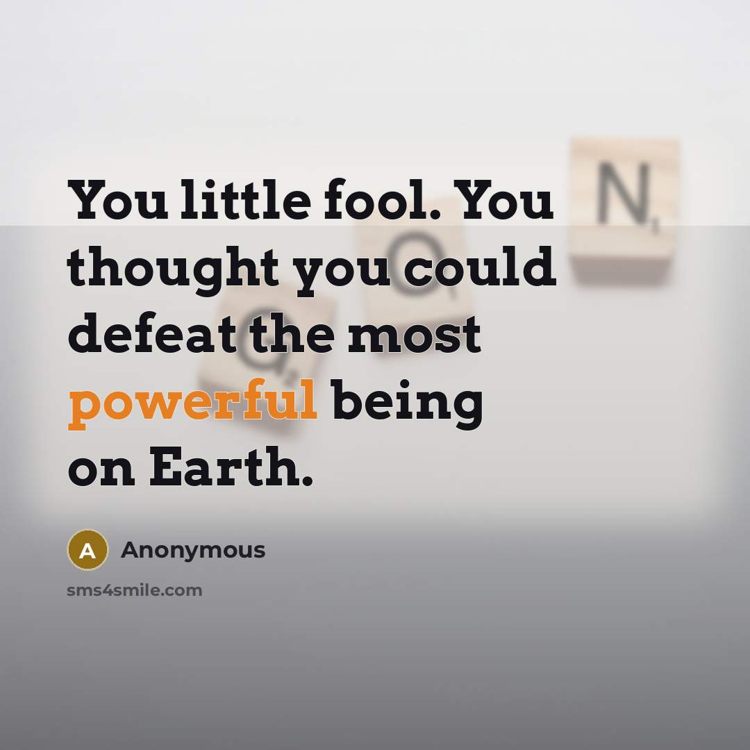 “You little fool. You thought you could defeat the most powerful being on Earth.” quote by Anonymous