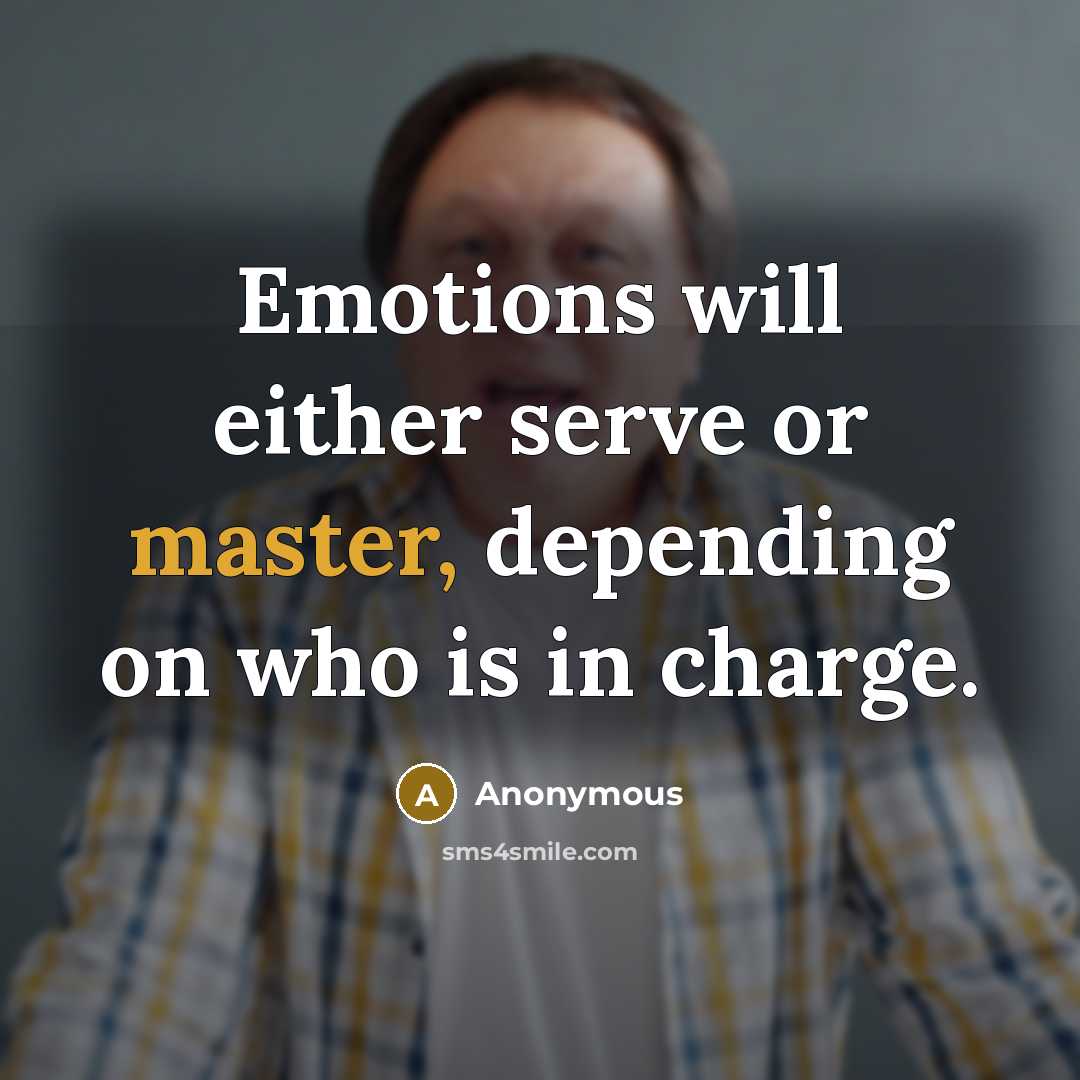 “Emotions will either serve or master, depending on who is in charge.” quote by Anonymous