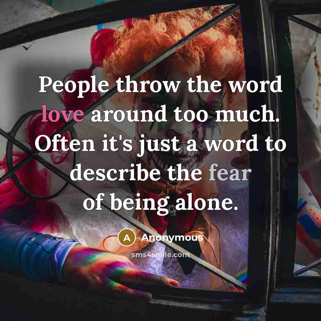“People throw the word love around too much. Often it's just a word to describe the fear of being alone.” quote by Anonymous