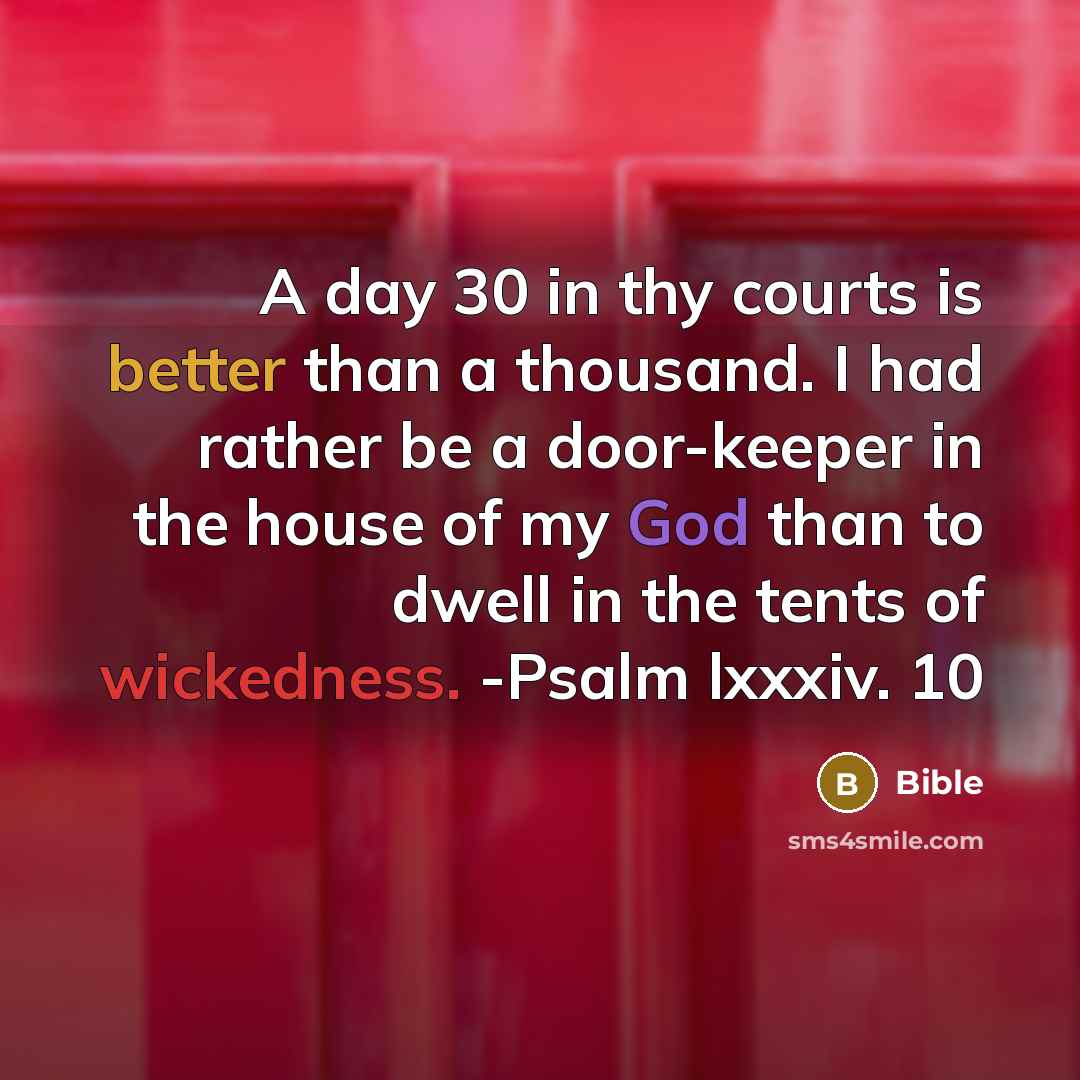 “A day 30 in thy courts is better than a thousand. I had rather be a door-keeper in the house of my God than to dwell in the tents of wickedness. -Psalm lxxxiv. 10” quote by Bible