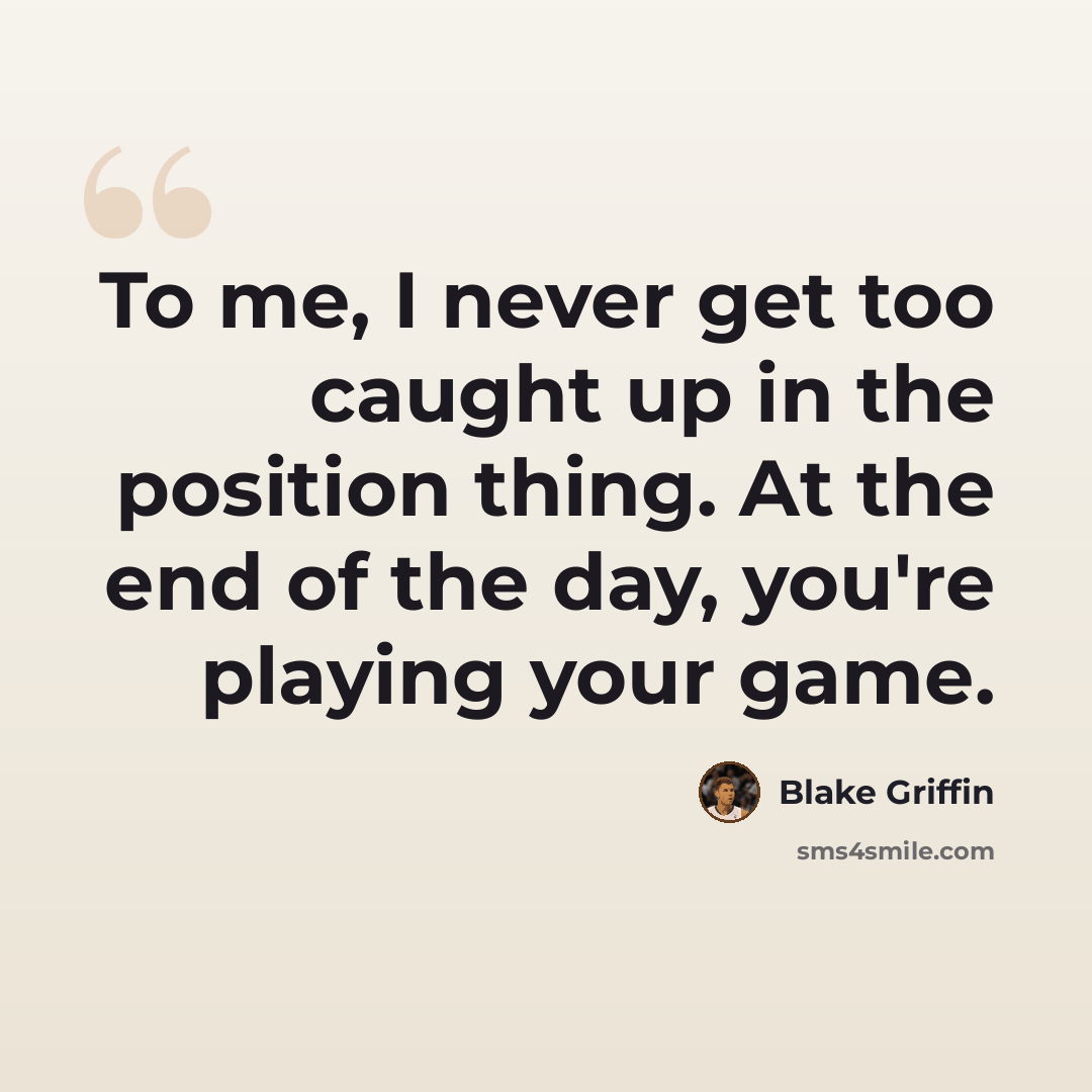 “To me, I never get too caught up in the position thing. At the end of the day, you're playing your game.” quote by Blake Griffin