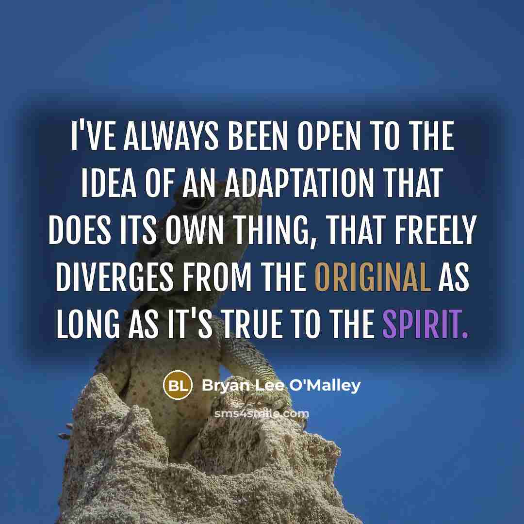 “I've always been open to the idea of an adaptation that does its own thing, that freely diverges from the original as long as it's true to the spirit.” quote by Bryan Lee O'Malley