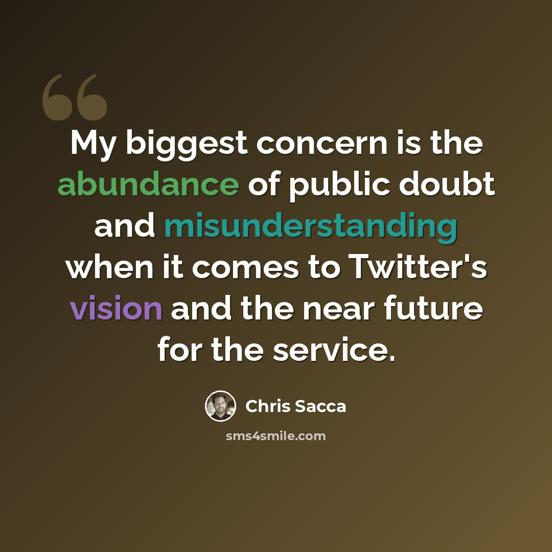 “My biggest concern is the abundance of public doubt and misunderstanding when it comes to Twitter's vision and the near future for the service.” quote by Chris Sacca