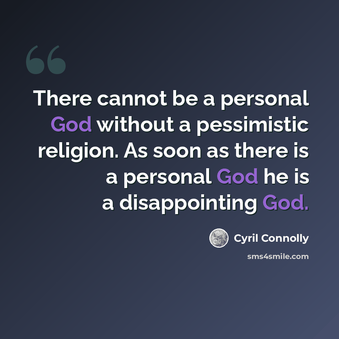 “There cannot be a personal God without a pessimistic religion. As soon as there is a personal God he is a disappointing God.” quote by Cyril Connolly