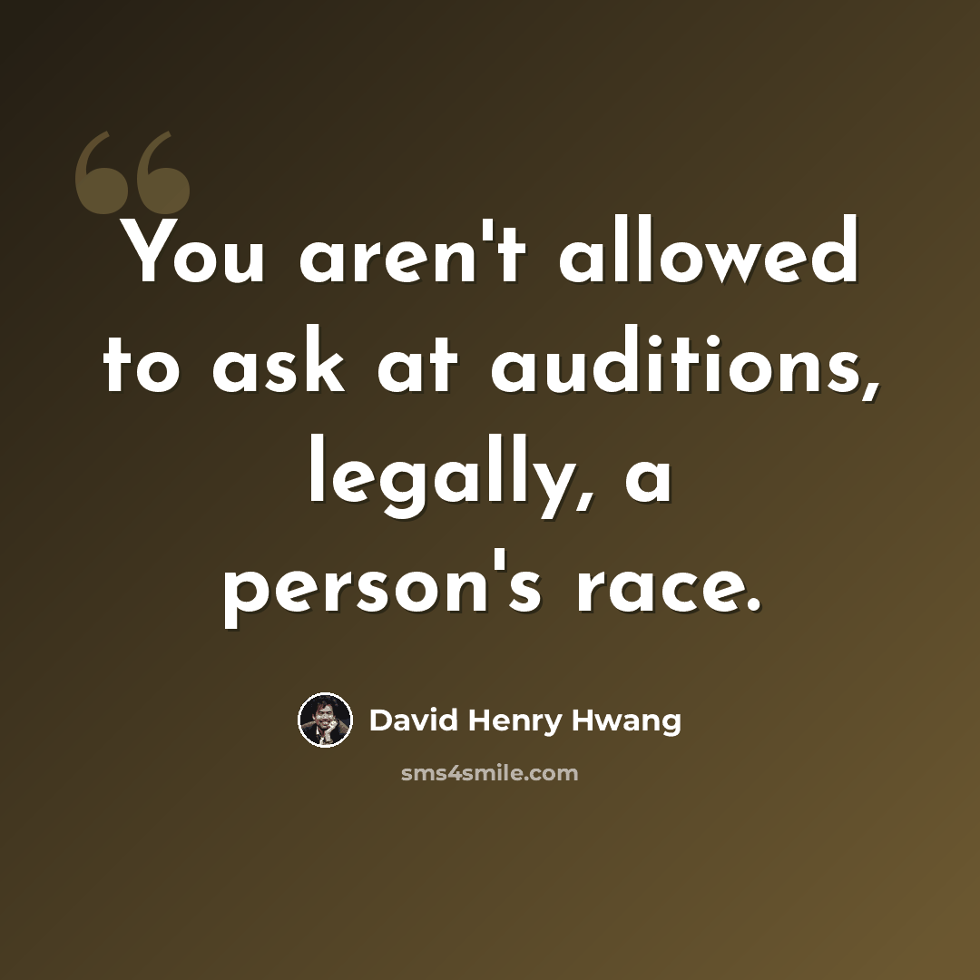 “You aren't allowed to ask at auditions, legally, a person's race.” quote by David Henry Hwang