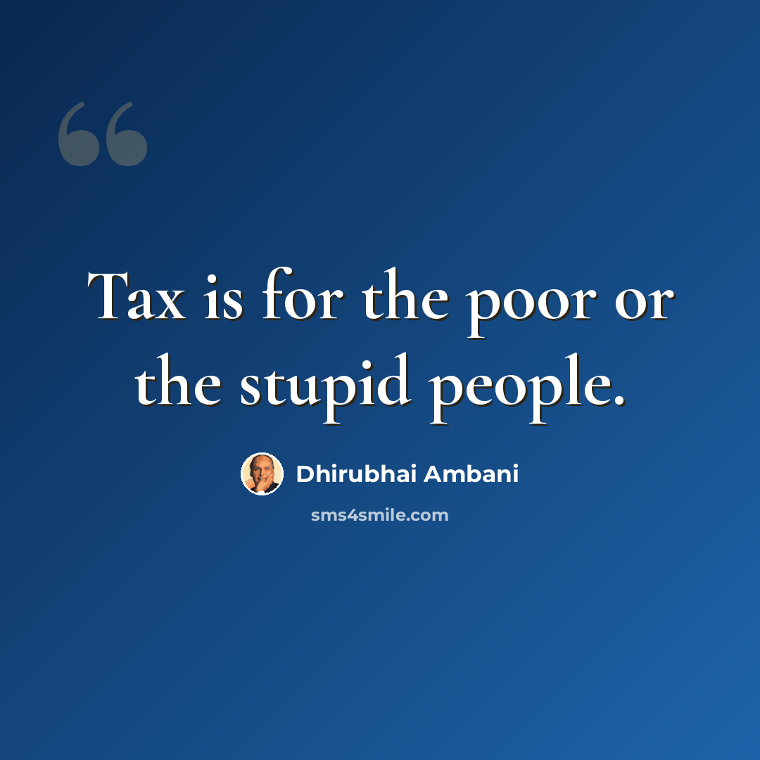 “Tax is for the poor or the stupid people.” quote by Dhirubhai Ambani