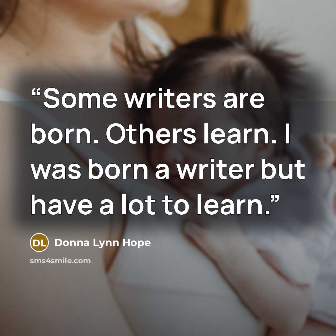 “Some writers are born. Others learn. I was born a writer but have a lot to learn.” quote by Donna Lynn Hope