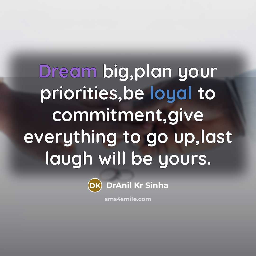 “Dream big,plan your priorities,be loyal to commitment,give everything to go up,last laugh will be yours.” quote by DrAnil Kr Sinha
