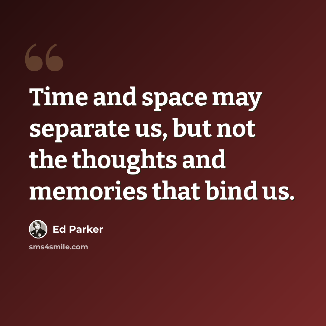 “Time and space may separate us, but not the thoughts and memories that bind us.” quote by Ed Parker