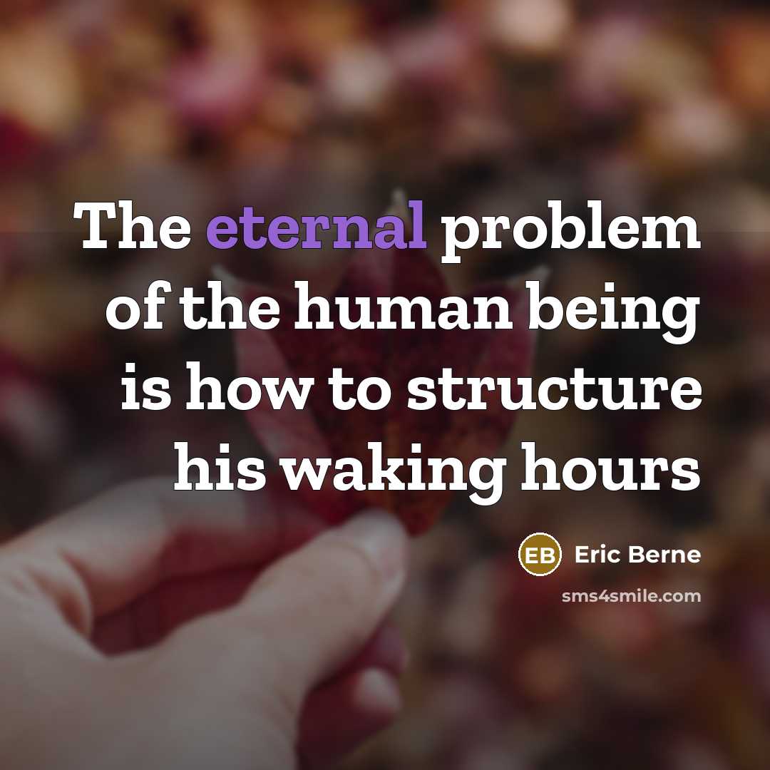 “The eternal problem of the human being is how to structure his waking hours” quote by Eric Berne