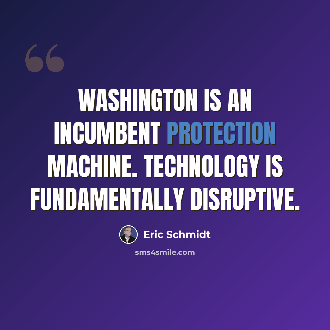 “Washington is an incumbent protection machine. Technology is fundamentally disruptive.” quote by Eric Schmidt