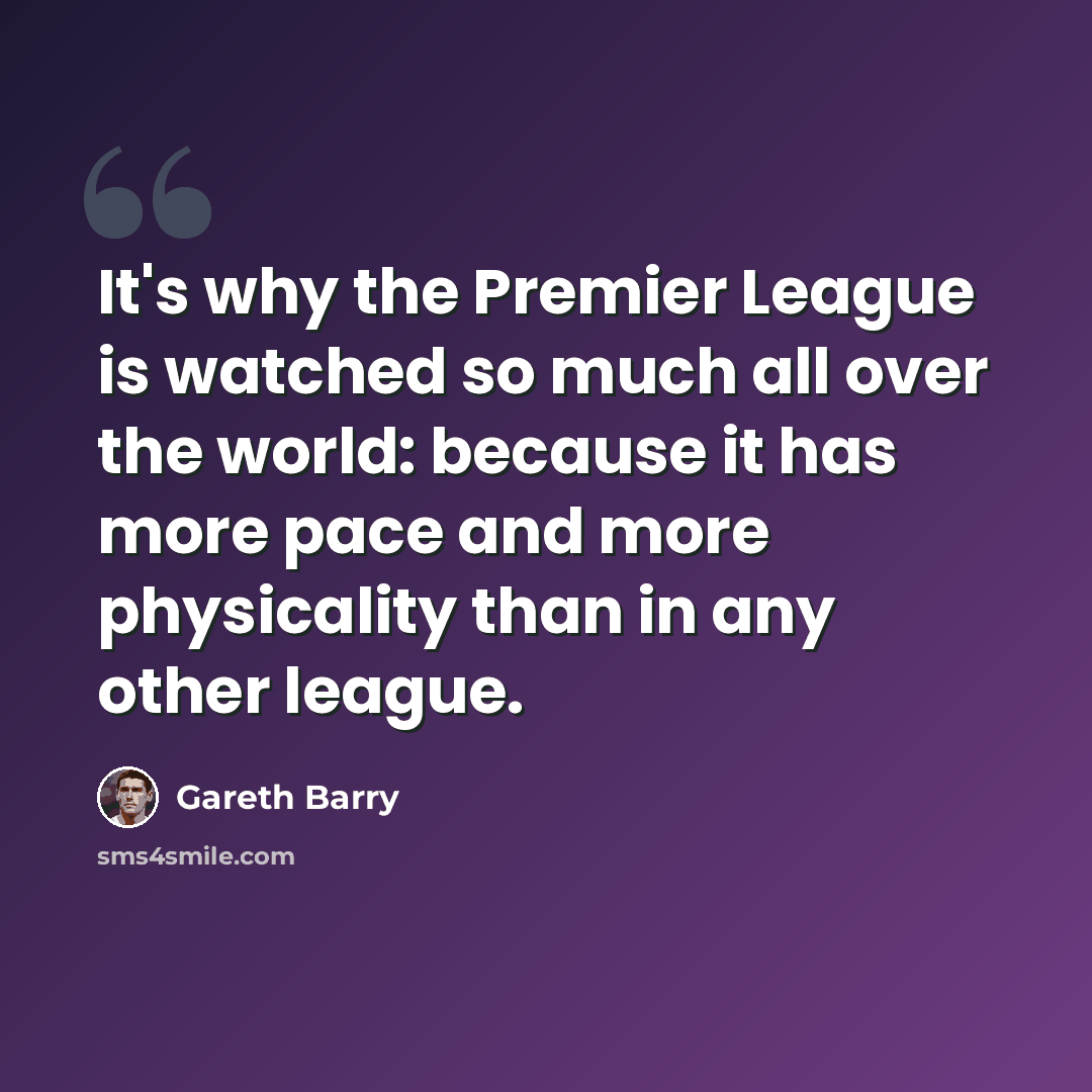 “It's why the Premier League is watched so much all over the world: because it has more pace and more physicality than in any other league.” quote by Gareth Barry