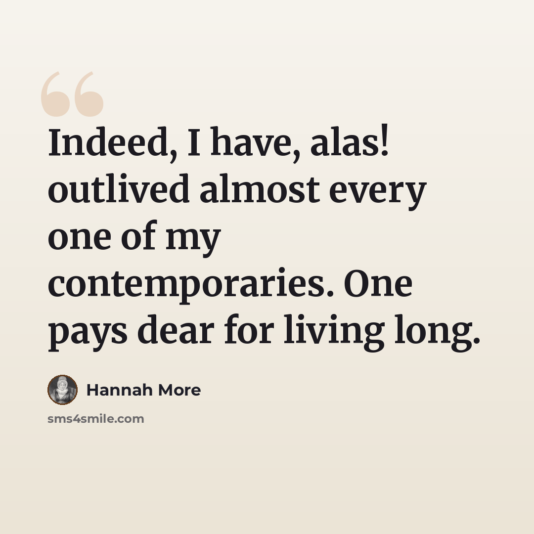 “Indeed, I have, alas! outlived almost every one of my contemporaries. One pays dear for living long.” quote by Hannah More