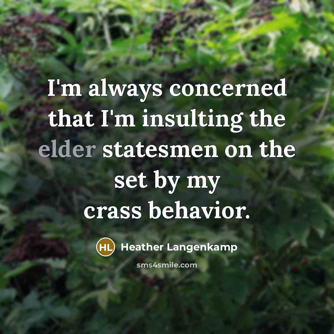 “I'm always concerned that I'm insulting the elder statesmen on the set by my crass behavior.” quote by Heather Langenkamp