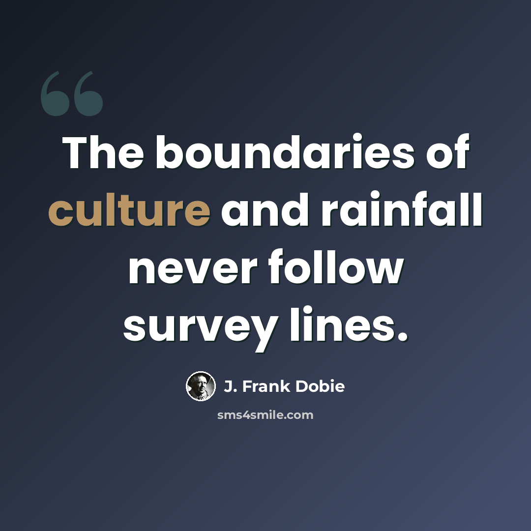 “The boundaries of culture and rainfall never follow survey lines.” quote by J. Frank Dobie