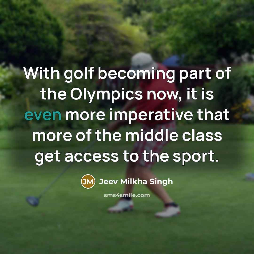 “With golf becoming part of the Olympics now, it is even more imperative that more of the middle class get access to the sport.” quote by Jeev Milkha Singh