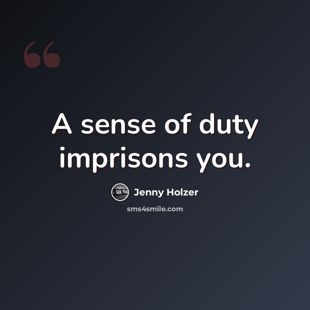 “A sense of duty imprisons you.” quote by Jenny Holzer