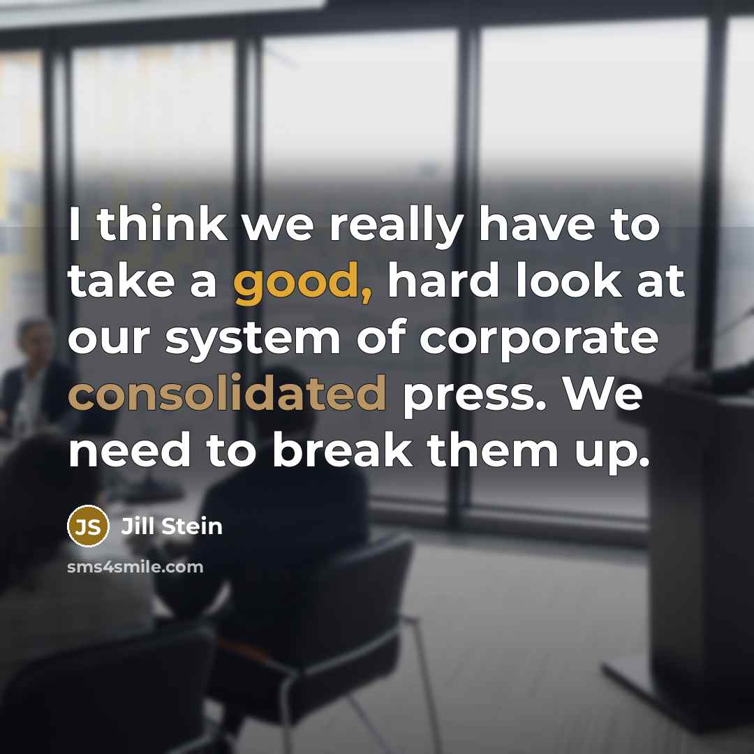 “I think we really have to take a good, hard look at our system of corporate consolidated press. We need to break them up.” quote by Jill Stein