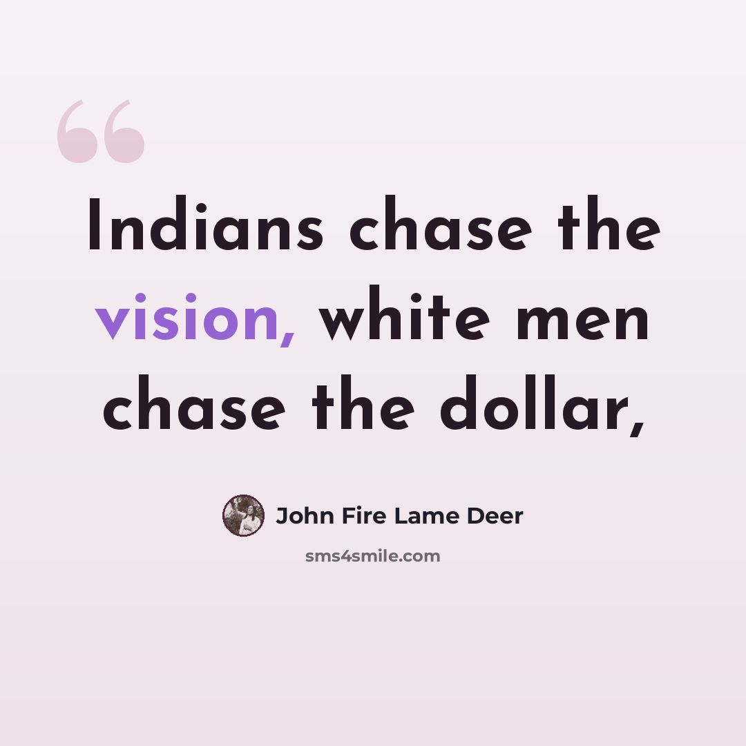 “Indians chase the vision, white men chase the dollar,” quote by John Fire Lame Deer