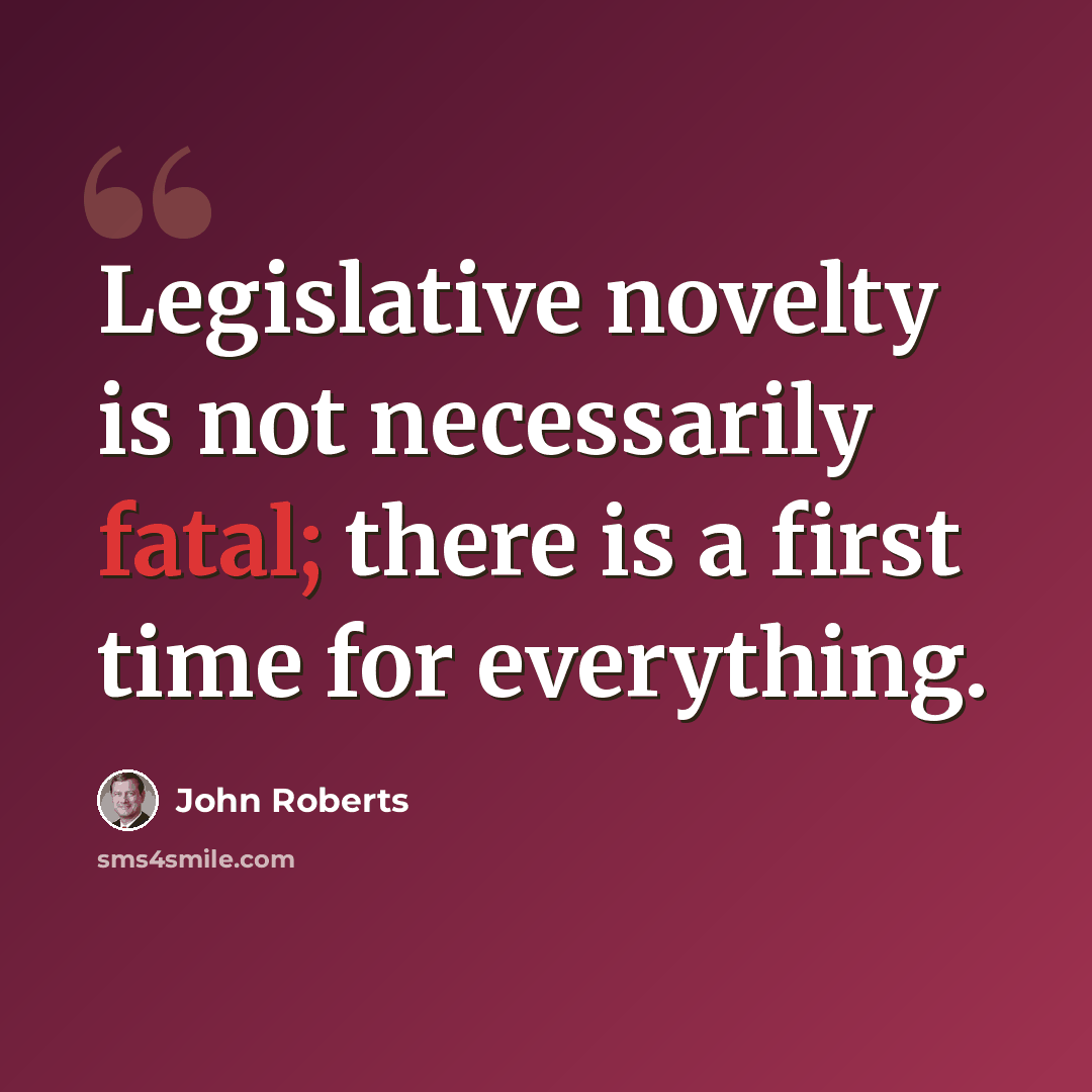 “Legislative novelty is not necessarily fatal; there is a first time for everything.” quote by John Roberts