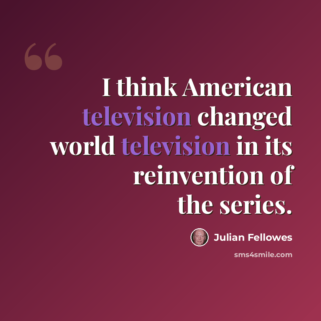 “I think American television changed world television in its reinvention of the series.” quote by Julian Fellowes