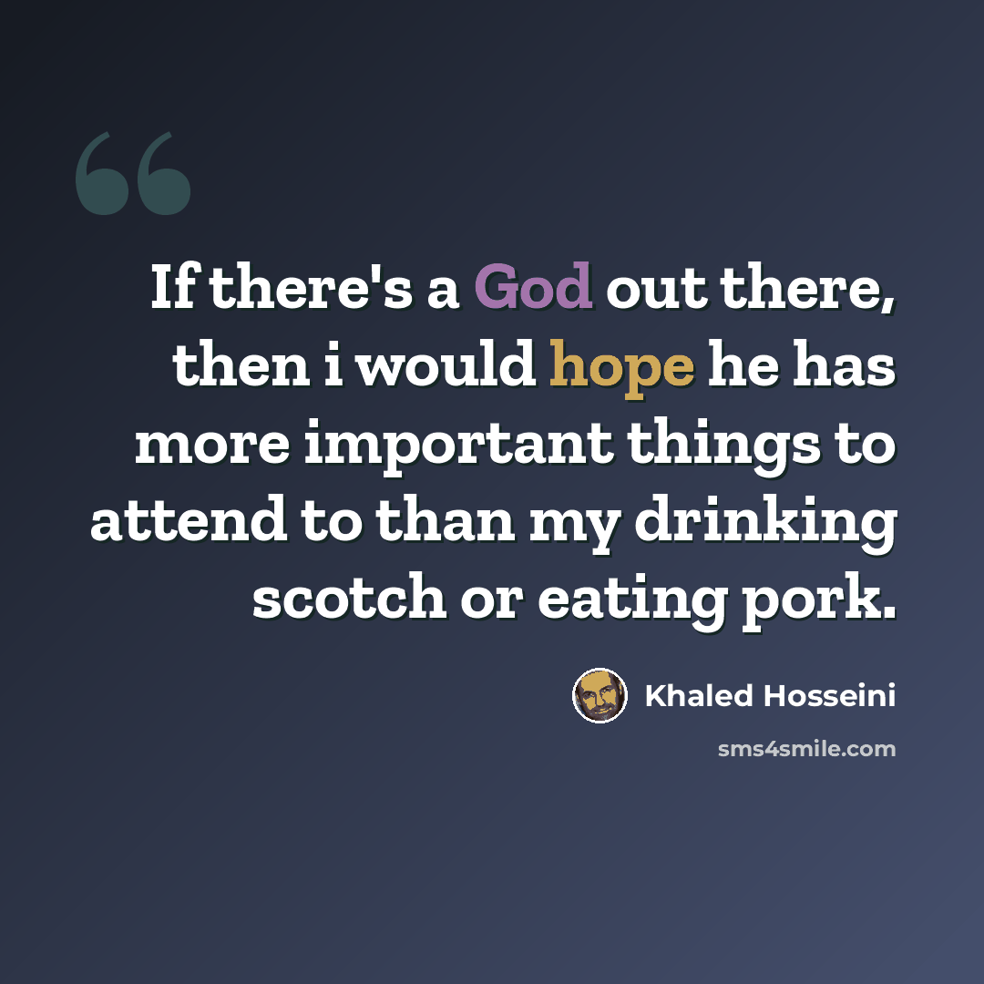 “If there's a God out there, then i would hope he has more important things to attend to than my drinking scotch or eating pork.” quote by Khaled Hosseini