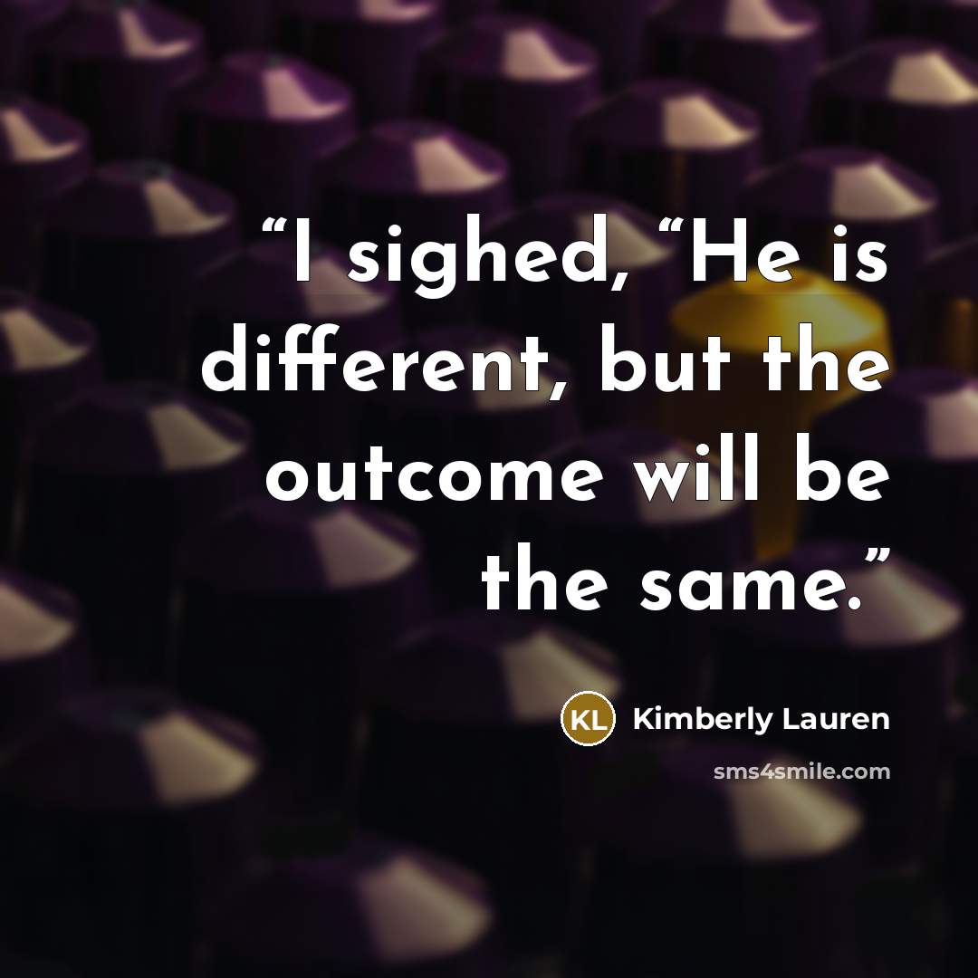 “I sighed, “He is different, but the outcome will be the same.” quote by Kimberly Lauren