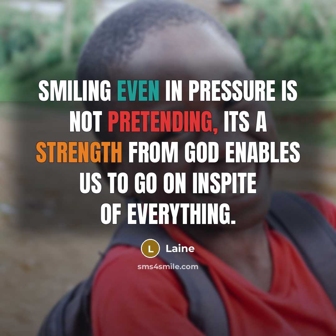 “Smiling even in pressure is not pretending, its a strength from GOD enables us to go on inspite of everything.” quote by Laine