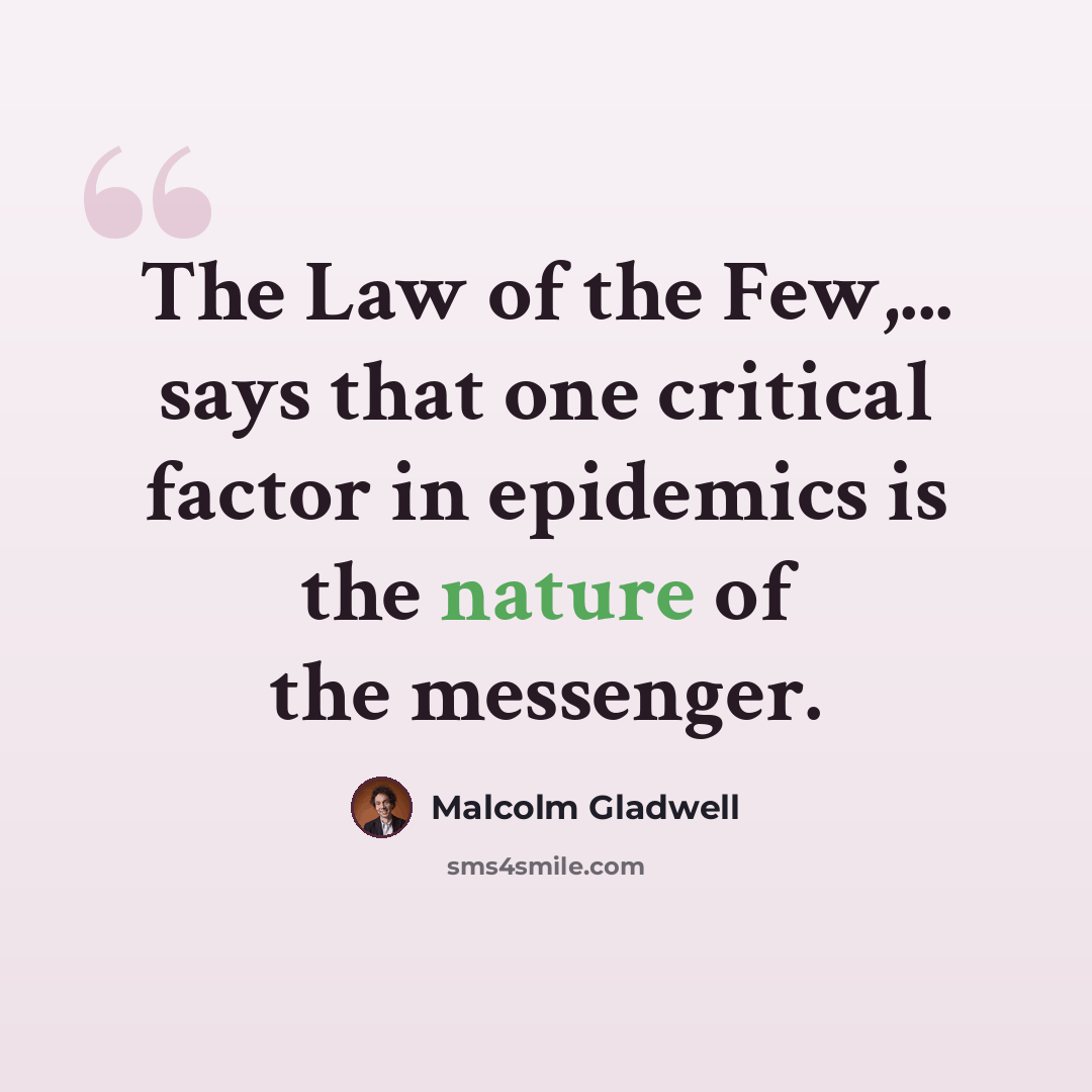 “The Law of the Few,... says that one critical factor in epidemics is the nature of the messenger.” quote by Malcolm Gladwell