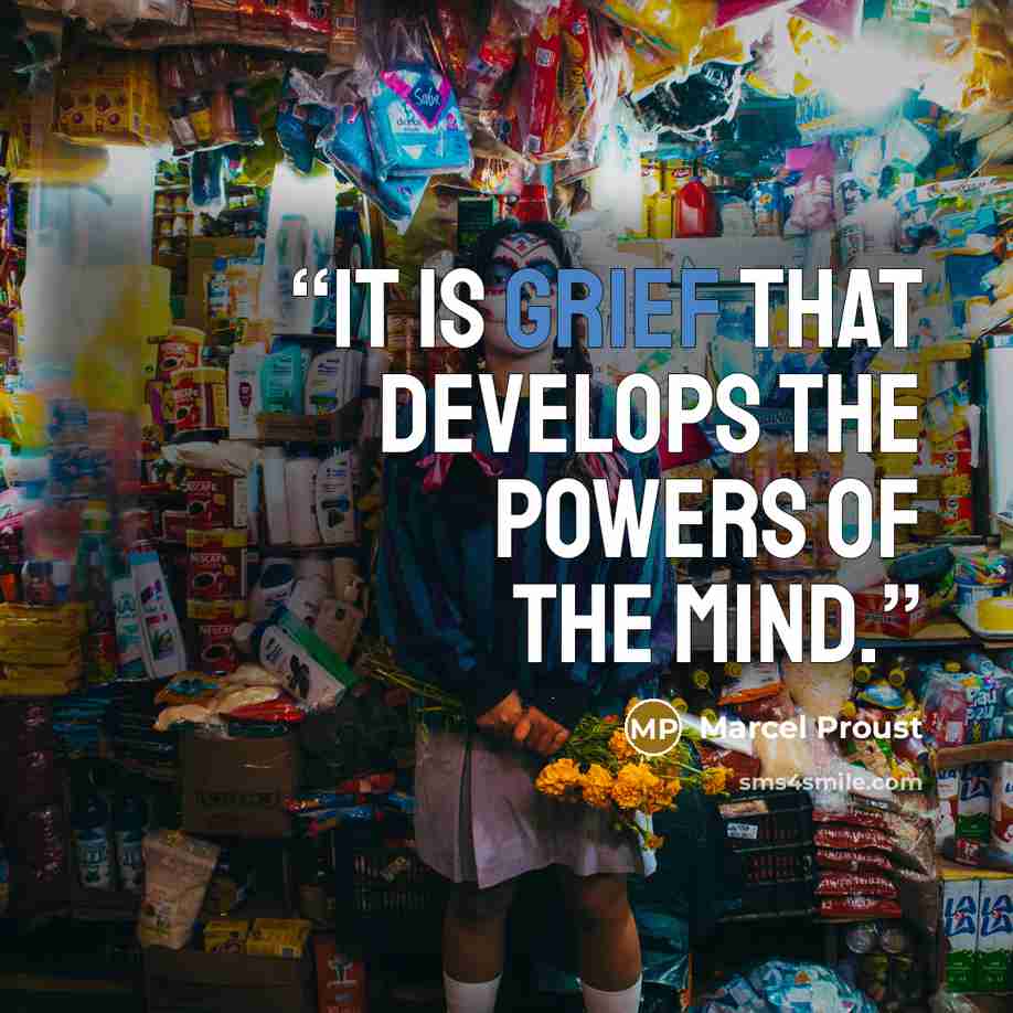 “It is grief that develops the powers of the mind.” quote by Marcel Proust