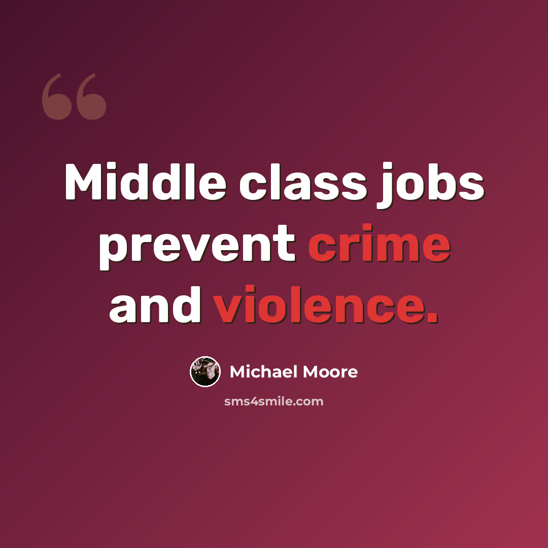 “Middle class jobs prevent crime and violence.” quote by Michael Moore