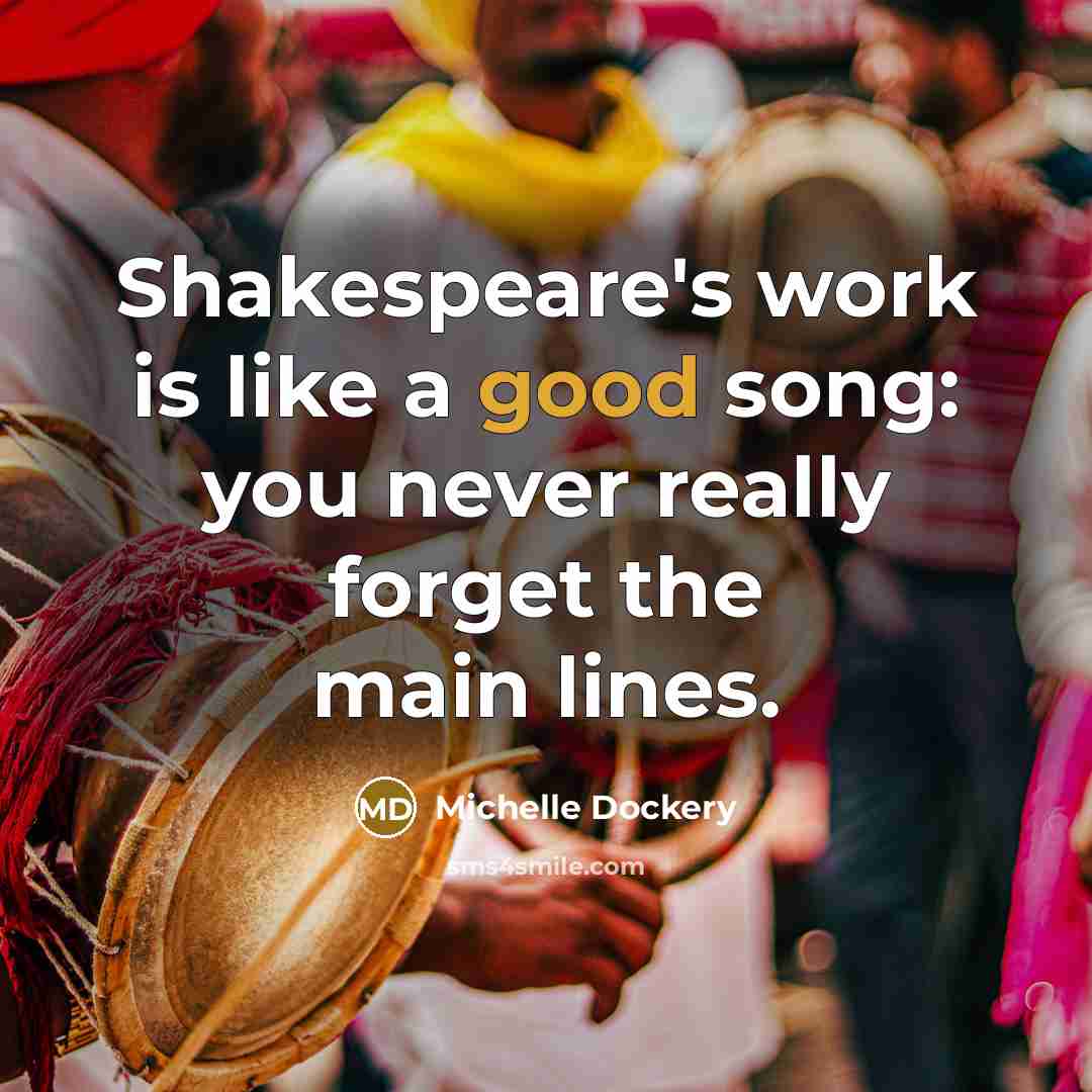 “Shakespeare's work is like a good song: you never really forget the main lines.” quote by Michelle Dockery