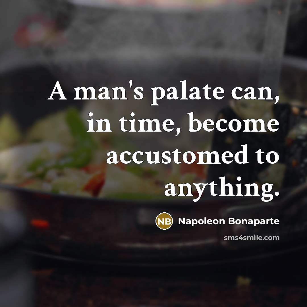 “A man's palate can, in time, become accustomed to anything.” quote by Napoleon Bonaparte