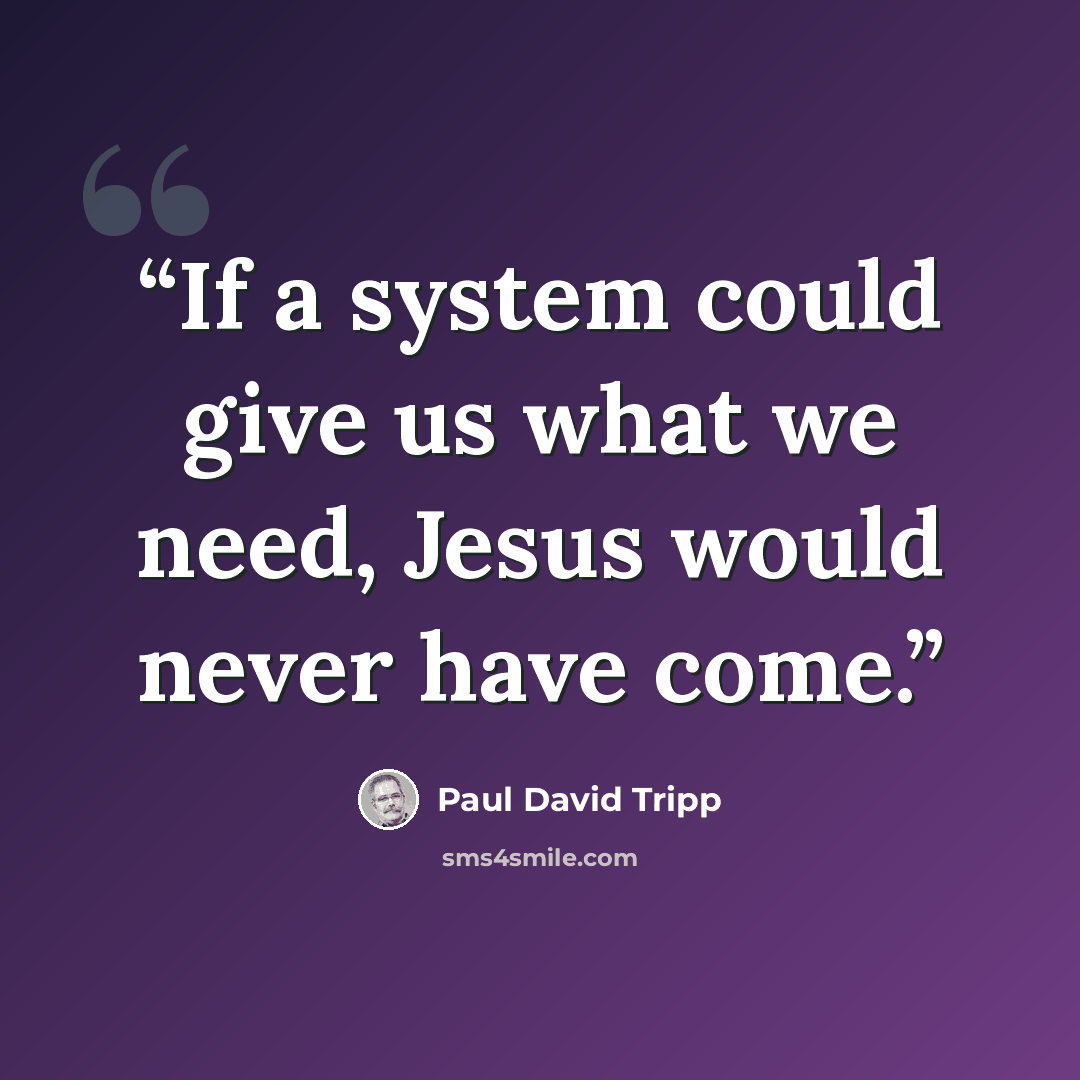 “If a system could give us what we need, Jesus would never have come.” quote by Paul David Tripp