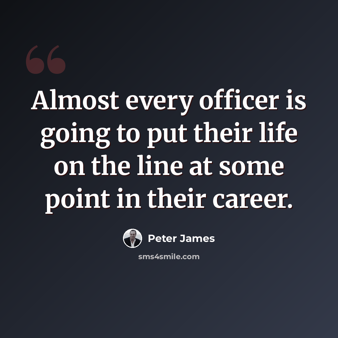 “Almost every officer is going to put their life on the line at some point in their career.” quote by Peter James