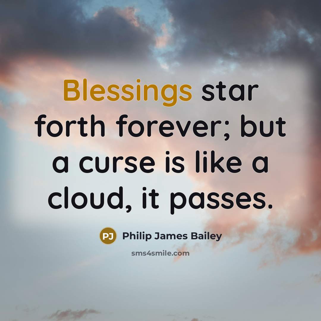 “Blessings star forth forever; but a curse is like a cloud, it passes.” quote by Philip James Bailey