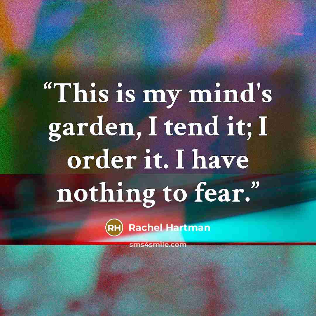 “This is my mind's garden, I tend it; I order it. I have nothing to fear.” quote by Rachel Hartman