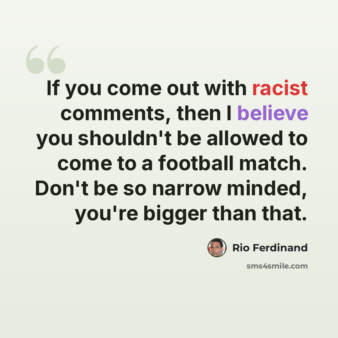“If you come out with racist comments, then I believe you shouldn't be allowed to come to a football match. Don't be so narrow minded, you're bigger than that.” quote by Rio Ferdinand
