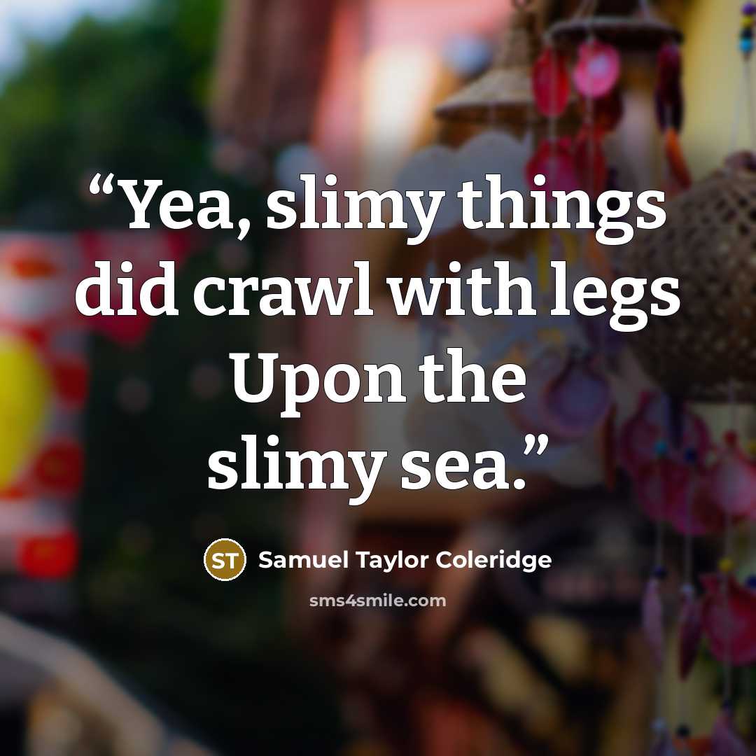 “Yea, slimy things did crawl with legs Upon the slimy sea.” quote by Samuel Taylor Coleridge