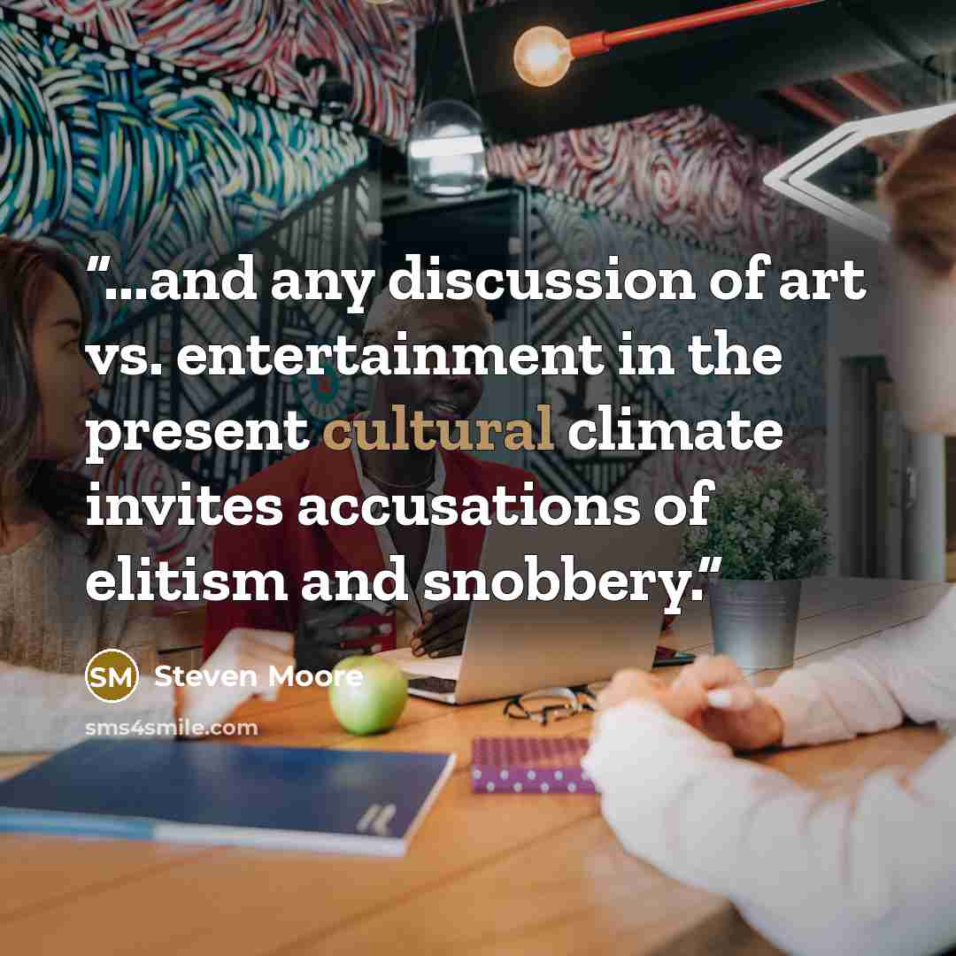 “...and any discussion of art vs. entertainment in the present cultural climate invites accusations of elitism and snobbery.” quote by Steven Moore
