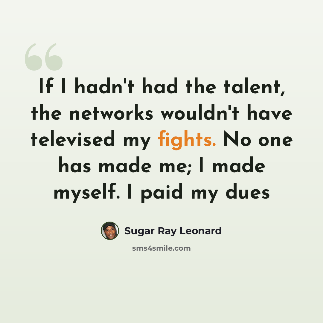 “If I hadn't had the talent, the networks wouldn't have televised my fights. No one has made me; I made myself. I paid my dues” quote by Sugar Ray Leonard